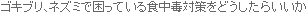 �S�L�u���A�l�Y�~�ō����Ă���H���ő΍���ǂ������炢����