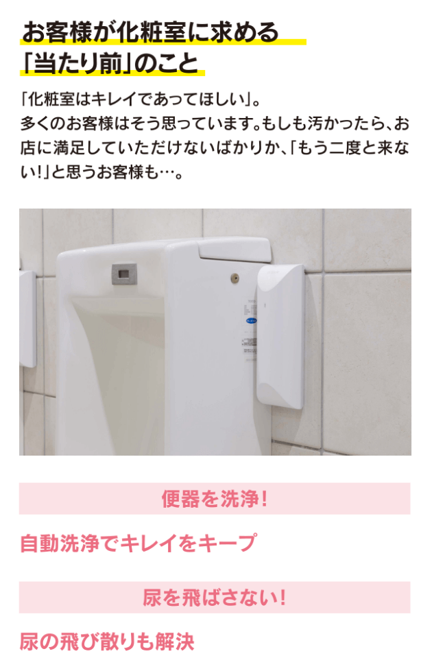 お客様が化粧室に求める「当たり前」のこと「化粧室はキレイであってほしい」。多くのお客様はそう思っています。もしも汚かったら、お店に満足していただけないばかりか、「もう二度と来ない!」と思うお客様も･･･。